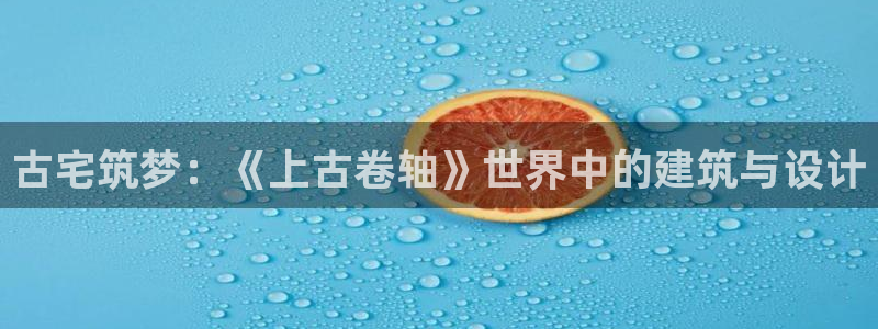 富联娱乐官方网站入口下载：古宅筑梦：《上古卷轴》世界中的建筑与设计