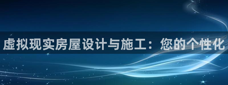 富联2娱乐资讯官网下载：虚拟现实房屋设计与施工：您的个性化