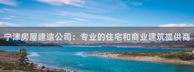 富联娱乐平台测速：宁津房屋建造公司：专业的住宅和商业建筑提供商