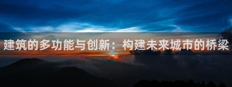 富联娱乐招商后原判官333OO：建筑的多功能与创新：构建未来城市的桥梁