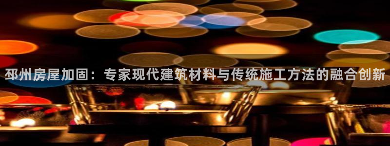 富联娱乐总代理电话：邳州房屋加固：专家现代建筑材料与传统施工方法的融合创新