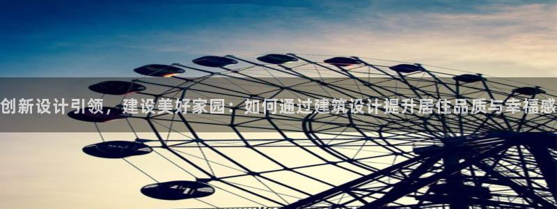 富联娱乐滴qv382223：创新设计引领，建设美好家园：如何通过建筑设计提升居住品质与幸福感