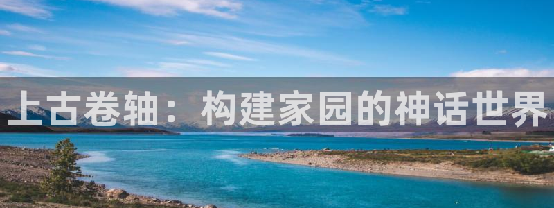 富联娱乐主管密判官333OO：上古卷轴：构建家园的神话世界