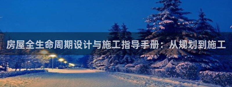 富联娱乐信誉怎么样：房屋全生命周期设计与施工指导手册：从规划到施工