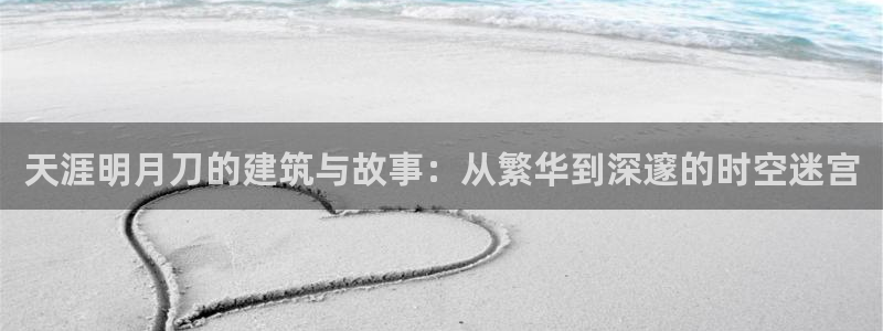 富联娱乐他37997筘：天涯明月刀的建筑与故事：从繁华到深邃的时空迷宫