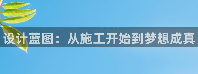 富联娱乐官方网站首页登录：设计蓝图：从施工开始到梦想成真