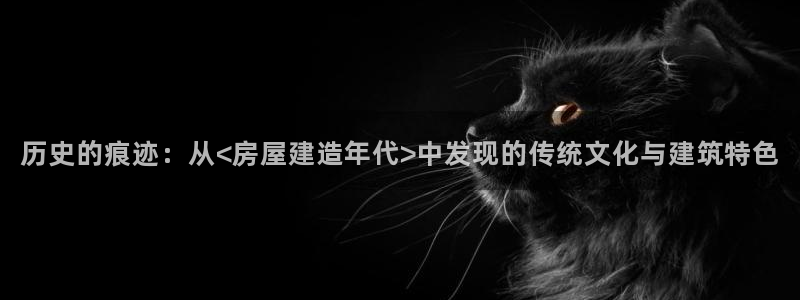 富联娱乐招商社判官333OO：历史的痕迹：从<房屋建造年代>中发现的传统文化与建筑特色