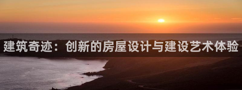 富联娱乐首页官网登录：建筑奇迹：创新的房屋设计与建设艺术体验