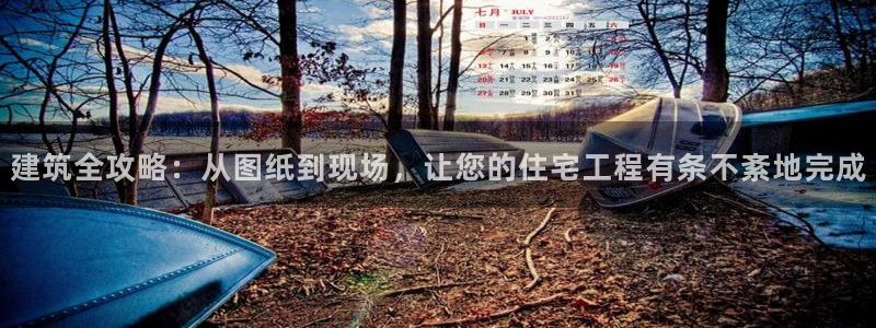 富联娱乐app：建筑全攻略：从图纸到现场，让您的住宅工程有条不紊地完成