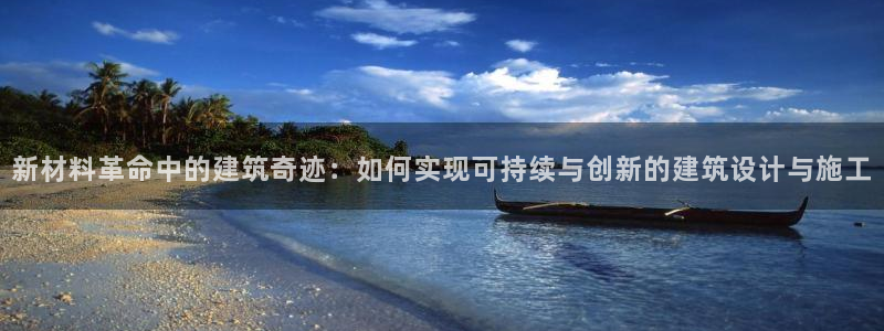 富联娱乐若七九九47：新材料革命中的建筑奇迹：如何实现可持续与创新的建筑设计与施工