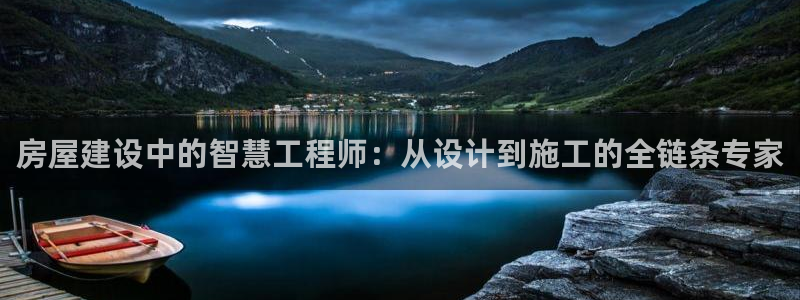 富联娱乐注册目判官333OO：房屋建设中的智慧工程师：从设计到施工的全链条专家