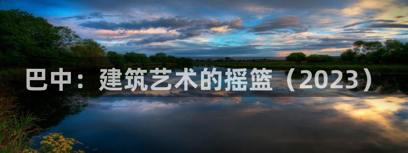 富联娱乐及六七五一38：巴中：建筑艺术的摇篮（2023）