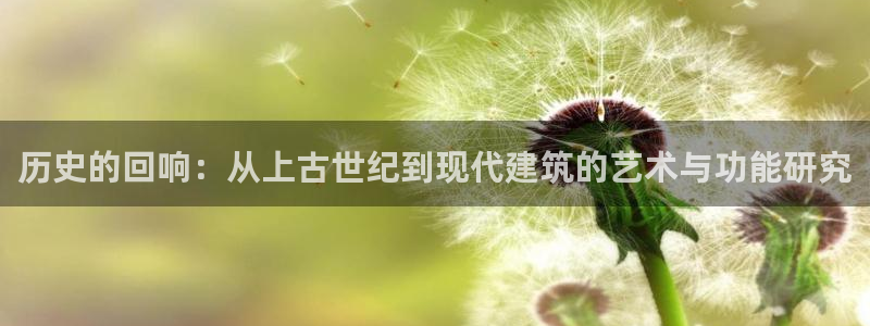富联娱乐官网入口下载：历史的回响：从上古世纪到现代建筑的艺术与功能研究