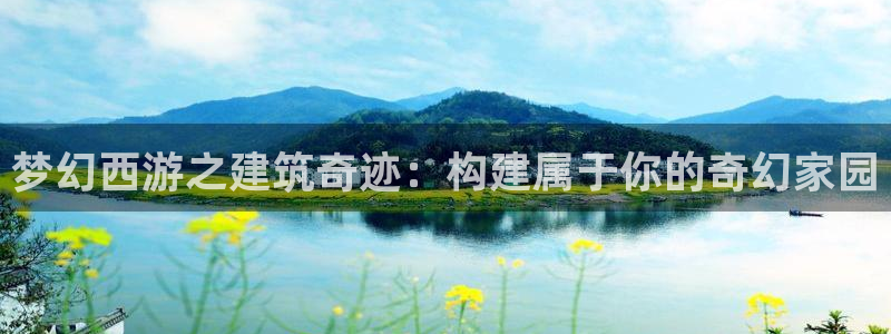 富联娱乐在线官网下载：梦幻西游之建筑奇迹：构建属于你的奇幻家园