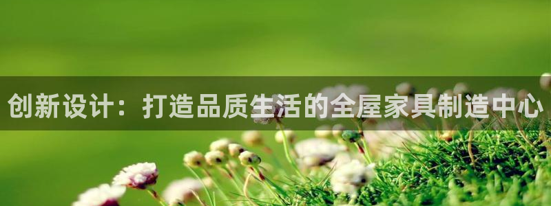 富联娱乐力67OO6：创新设计：打造品质生活的全屋家具制造中心