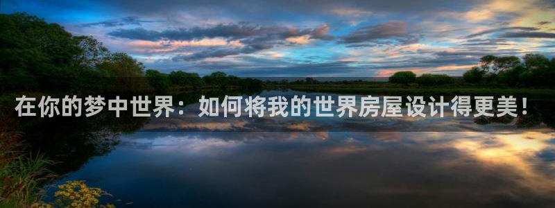 富联娱乐发展历程简介：在你的梦中世界：如何将我的世界房屋设计得更美！