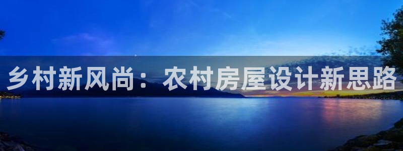 富联娱乐与六七五一38：乡村新风尚：农村房屋设计新思路