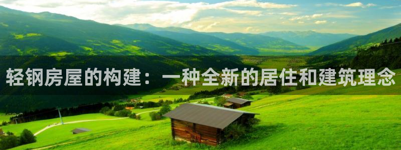 富联娱乐总代理是谁啊：轻钢房屋的构建：一种全新的居住和建筑理念