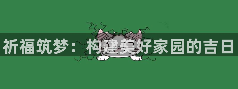 富联娱乐首页登录不了了：祈福筑梦：构建美好家园的吉日