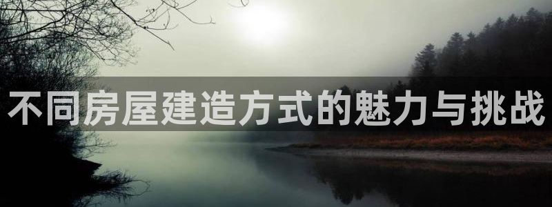 富联娱乐官网入口：不同房屋建造方式的魅力与挑战