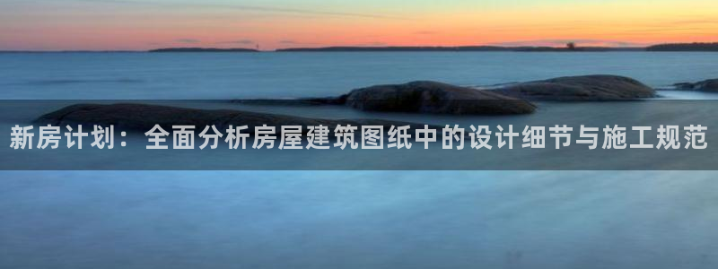 富联娱乐 找86555：新房计划：全面分析房屋建筑图纸中的设计细节与施工规范