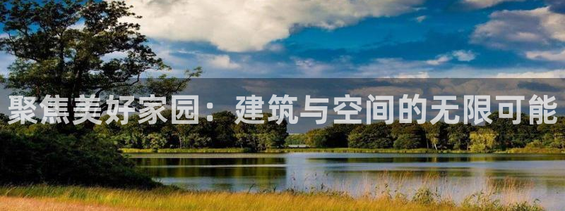 富联娱乐官网：聚焦美好家园：建筑与空间的无限可能