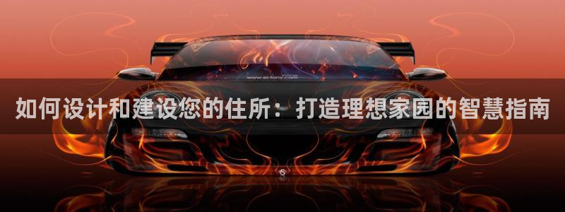 富联娱乐招商电话：如何设计和建设您的住所：打造理想家园的智慧指南