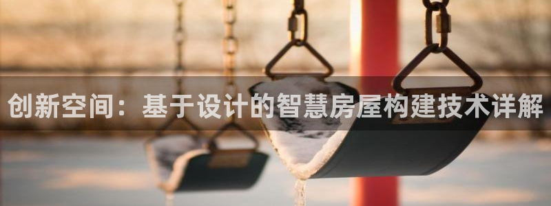 富联娱乐结7O935：创新空间：基于设计的智慧房屋构建技术详解
