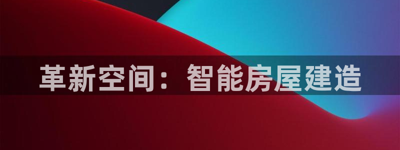 富联2娱乐首页：革新空间：智能房屋建造