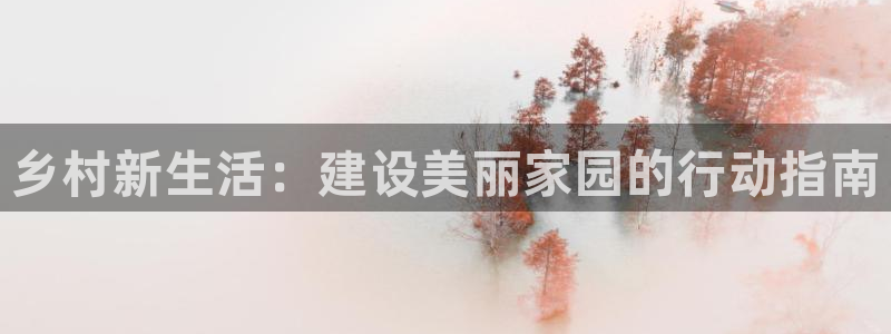 富联娱乐更究7276O：乡村新生活：建设美丽家园的行动指南