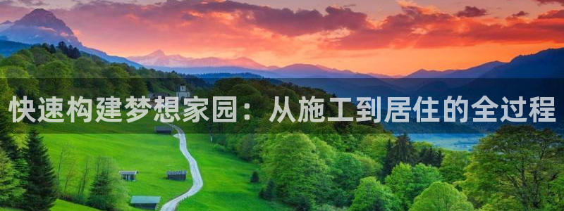 富联娱乐曼谷快三怎么样：快速构建梦想家园：从施工到居住的全过程