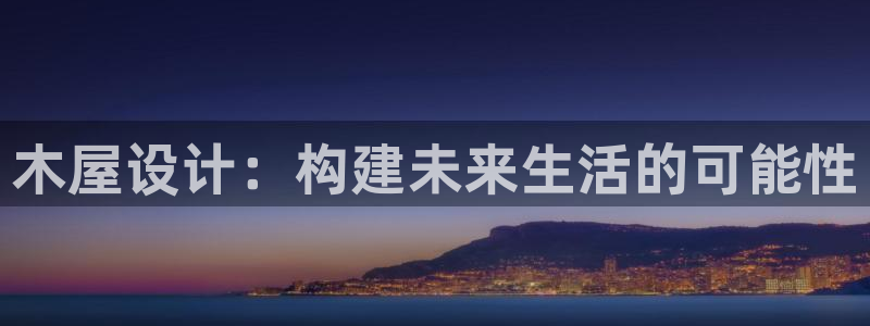 富联娱乐在线观看视频：木屋设计：构建未来生活的可能性