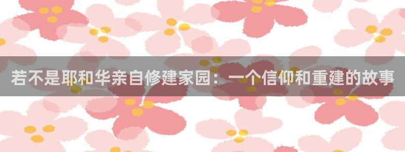 富联娱乐总代：若不是耶和华亲自修建家园：一个信仰和重建的故事