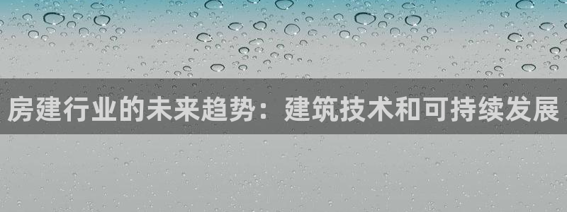 富联娱乐招商会判官333OO：房建行业的未来趋势：建筑技术和可持续发展