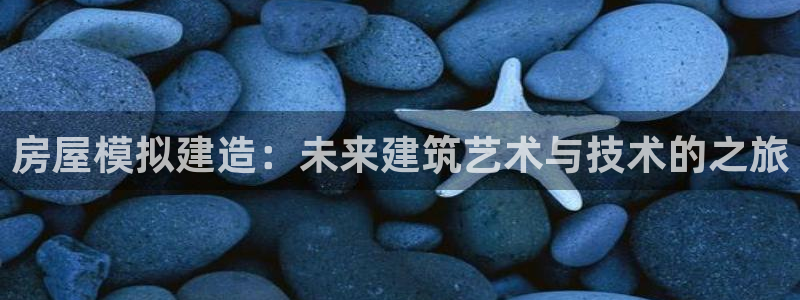 富联娱乐382223：房屋模拟建造：未来建筑艺术与技术的之旅