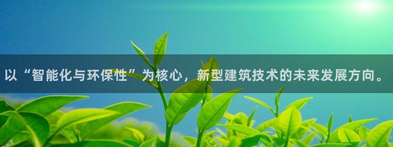 富联娱乐招商包判官333OO：以“智能化与环保性”为核心，新型建筑技术的未来发展方向。