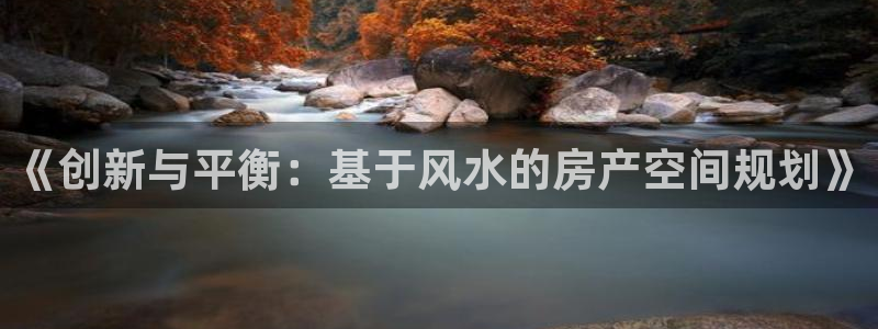 富联娱乐平台怎么样：《创新与平衡：基于风水的房产空间规划》