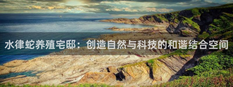 富联娱乐平台官网首页：水律蛇养殖宅邸：创造自然与科技的和谐结合空间