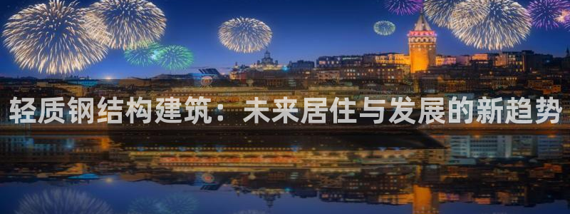 富联娱乐招商形判官333OO：轻质钢结构建筑：未来居住与发展的新趋势