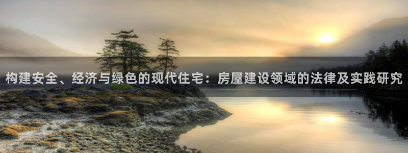 富联娱乐官网注册入口：构建安全、经济与绿色的现代住宅：房屋建设领域的法律及实践研究