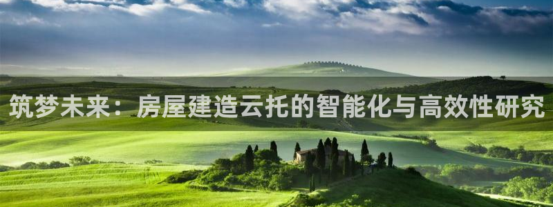 富联娱乐首页网址是什么：筑梦未来：房屋建造云托的智能化与高效性研究