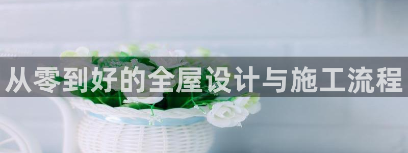 富联娱乐测速地址在哪：从零到好的全屋设计与施工流程