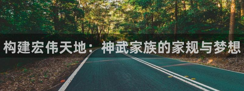 富联娱乐整7O777：构建宏伟天地：神武家族的家规与梦想
