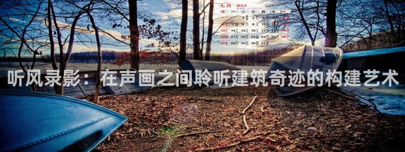 富联娱乐在线观看视频：听风录影：在声画之间聆听建筑奇迹的构建艺术