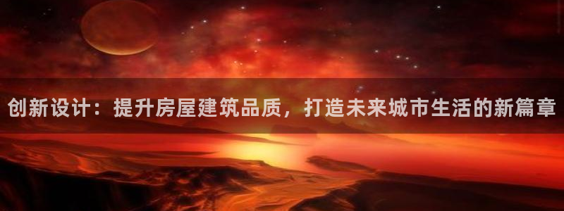 富联娱乐个六七五一38：创新设计：提升房屋建筑品质，打造未来城市生活的新篇章