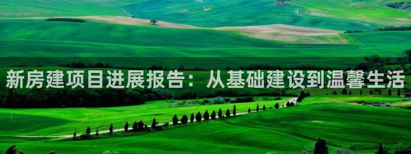 富联2娱乐招商测判官333OO：新房建项目进展报告：从基础建设到温馨生活