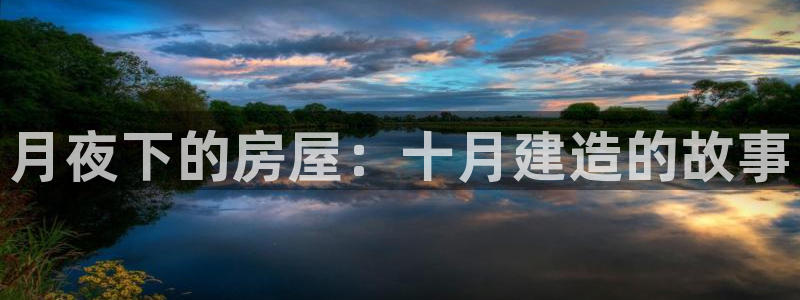 富联娱乐招商仗7O777：月夜下的房屋：十月建造的故事