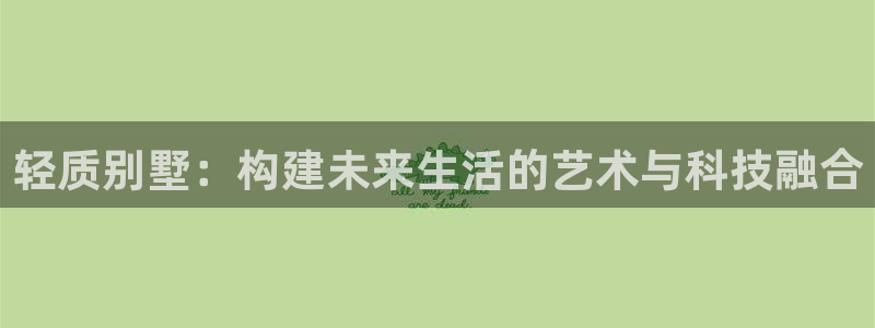 富联娱乐登录网址是什么：轻质别墅：构建未来生活的艺术与科技融合