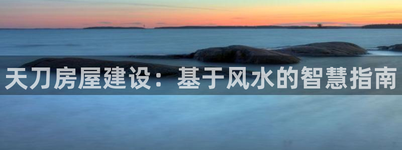 富联娱乐戚少风：天刀房屋建设：基于风水的智慧指南