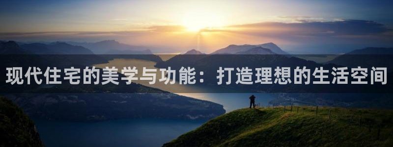 富联娱乐官网下载安卓版：现代住宅的美学与功能：打造理想的生活空间